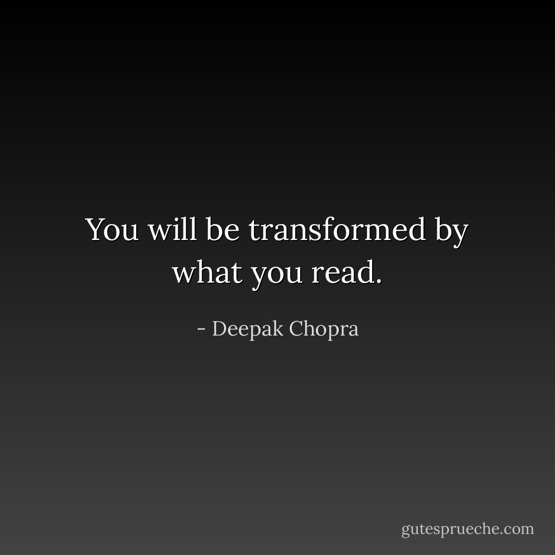 You will be transformed by what you read. - Deepak Chopra