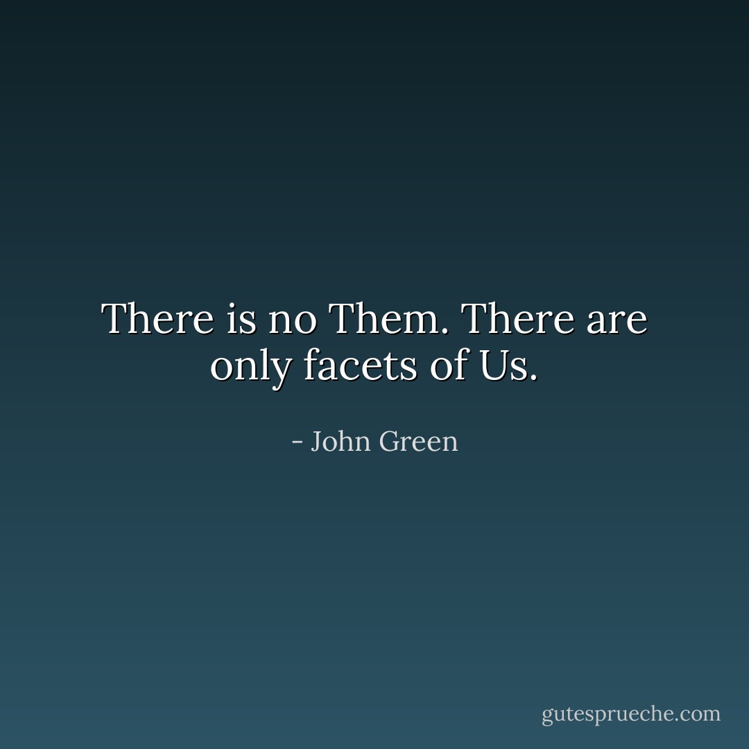 There is no Them. There are only facets of Us. - John Green