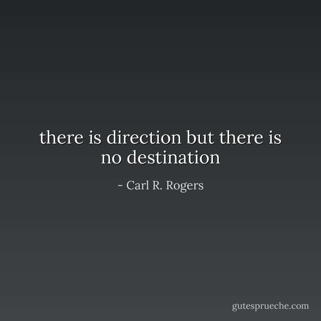 there is direction but there is no destination - Carl R. Rogers