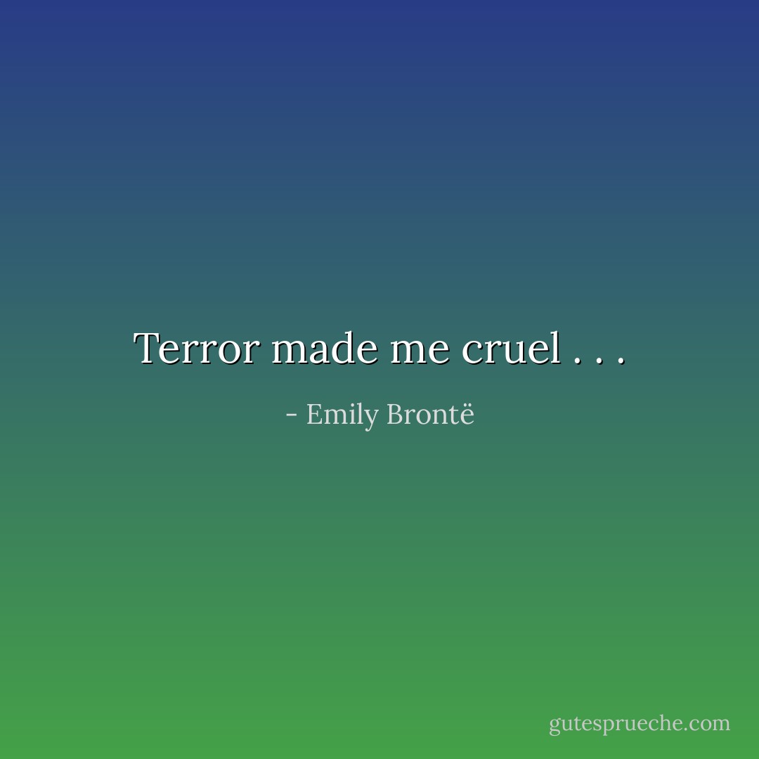 Terror made me cruel . . . - Emily Brontë