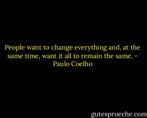 People want to change everything and, at the same time, want it all to remain the same. - Paulo Coelho