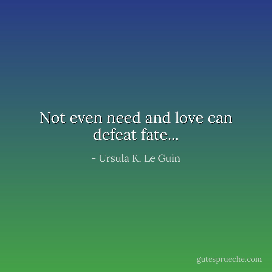 Not even need and love can defeat fate... - Ursula K. Le Guin