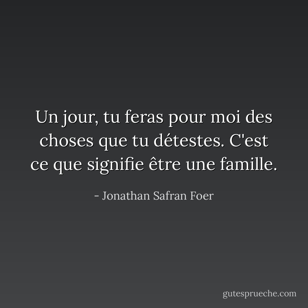 Un jour, tu feras pour moi des choses que tu détestes. C'est ce que signifie être une famille. - Jonathan Safran Foer