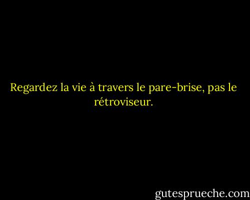 Regardez la vie à travers le pare-brise, pas le rétroviseur. - Byrd Baggett