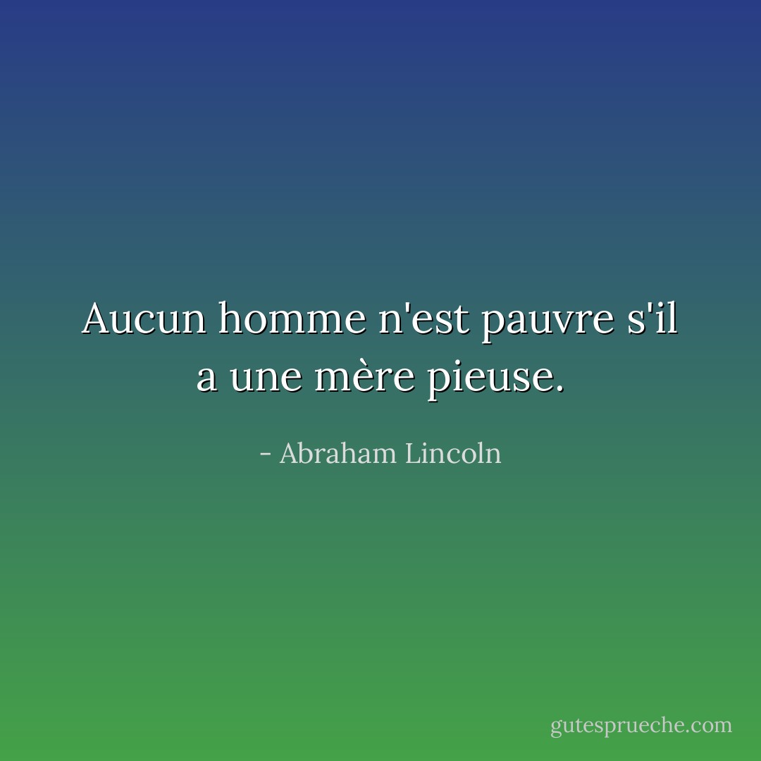 Aucun homme n'est pauvre s'il a une mère pieuse. - Abraham Lincoln