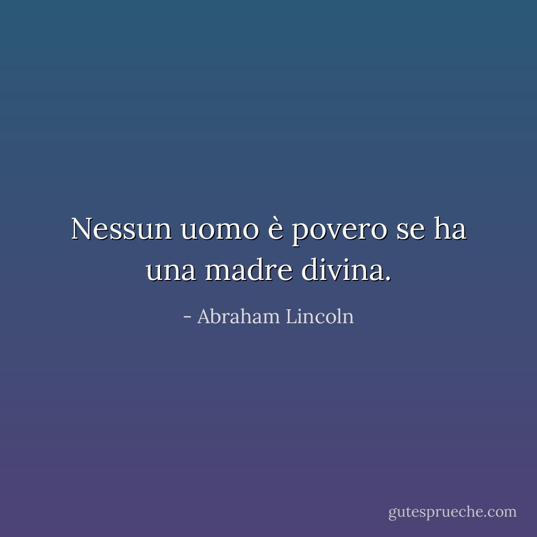 Nessun uomo è povero se ha una madre divina. - Abraham Lincoln