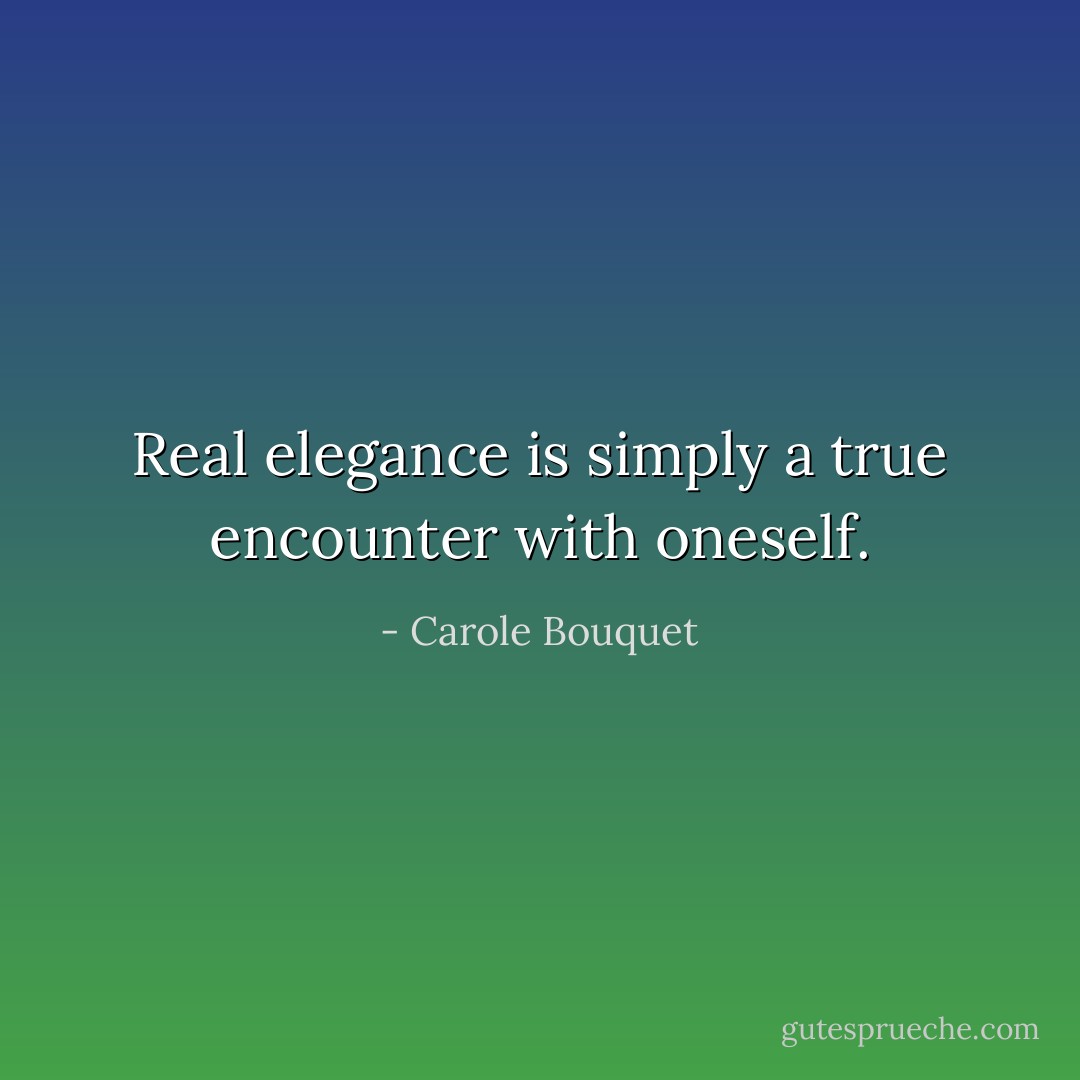 Real elegance is simply a true encounter with oneself. - Carole Bouquet