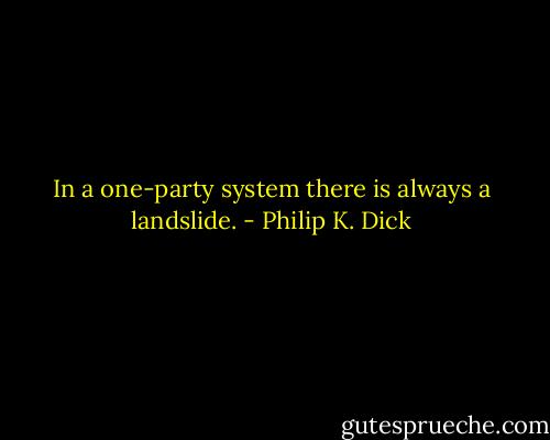 In a one-party system there is always a landslide. - Philip K. Dick