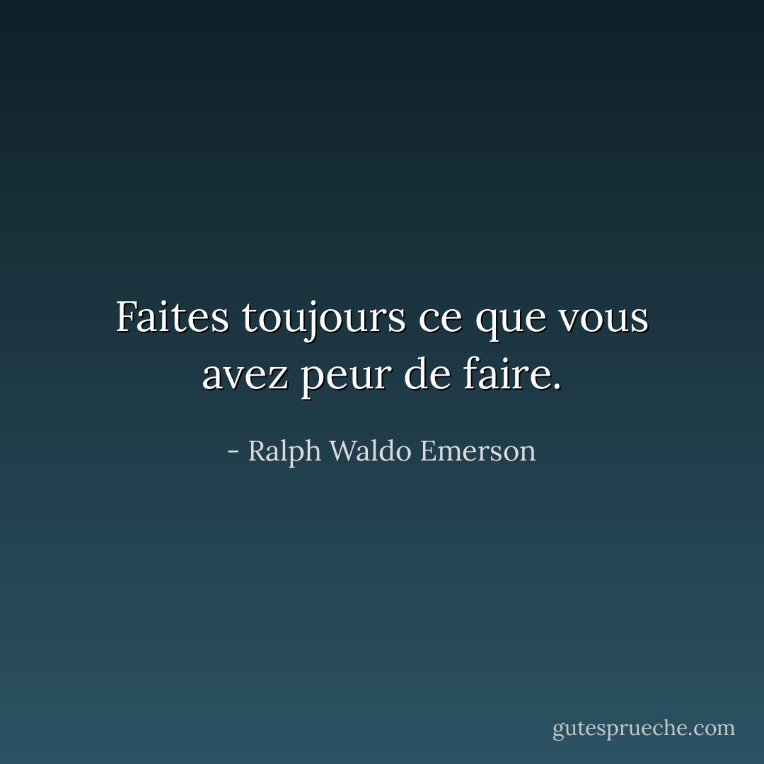 Faites toujours ce que vous avez peur de faire. - Ralph Waldo Emerson