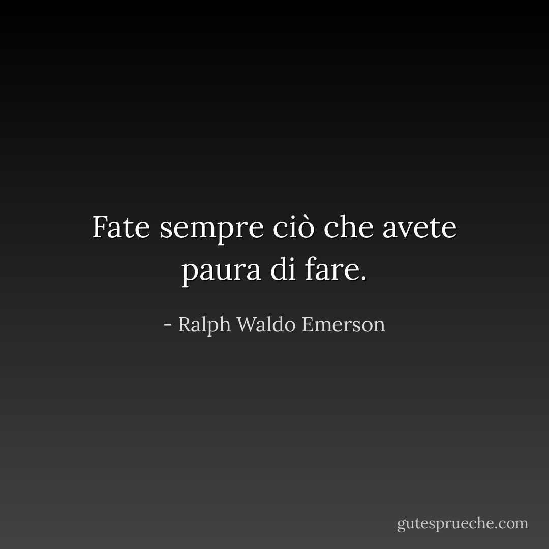 Fate sempre ciò che avete paura di fare. - Ralph Waldo Emerson