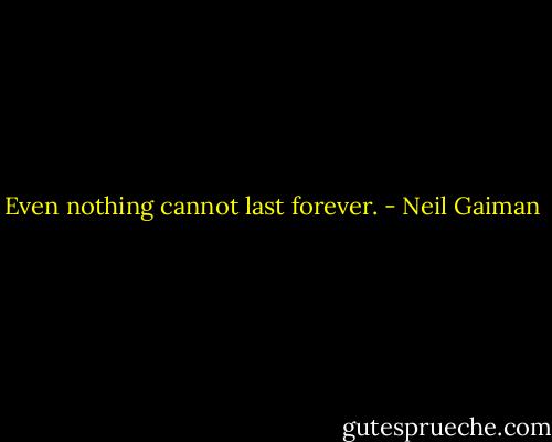 Even nothing cannot last forever. - Neil Gaiman