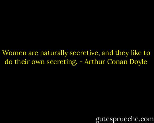 Women are naturally secretive, and they like to do their own secreting. - Arthur Conan Doyle