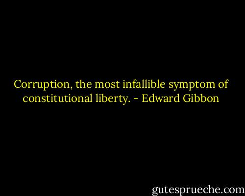 Corruption, the most infallible symptom of constitutional liberty. - Edward Gibbon