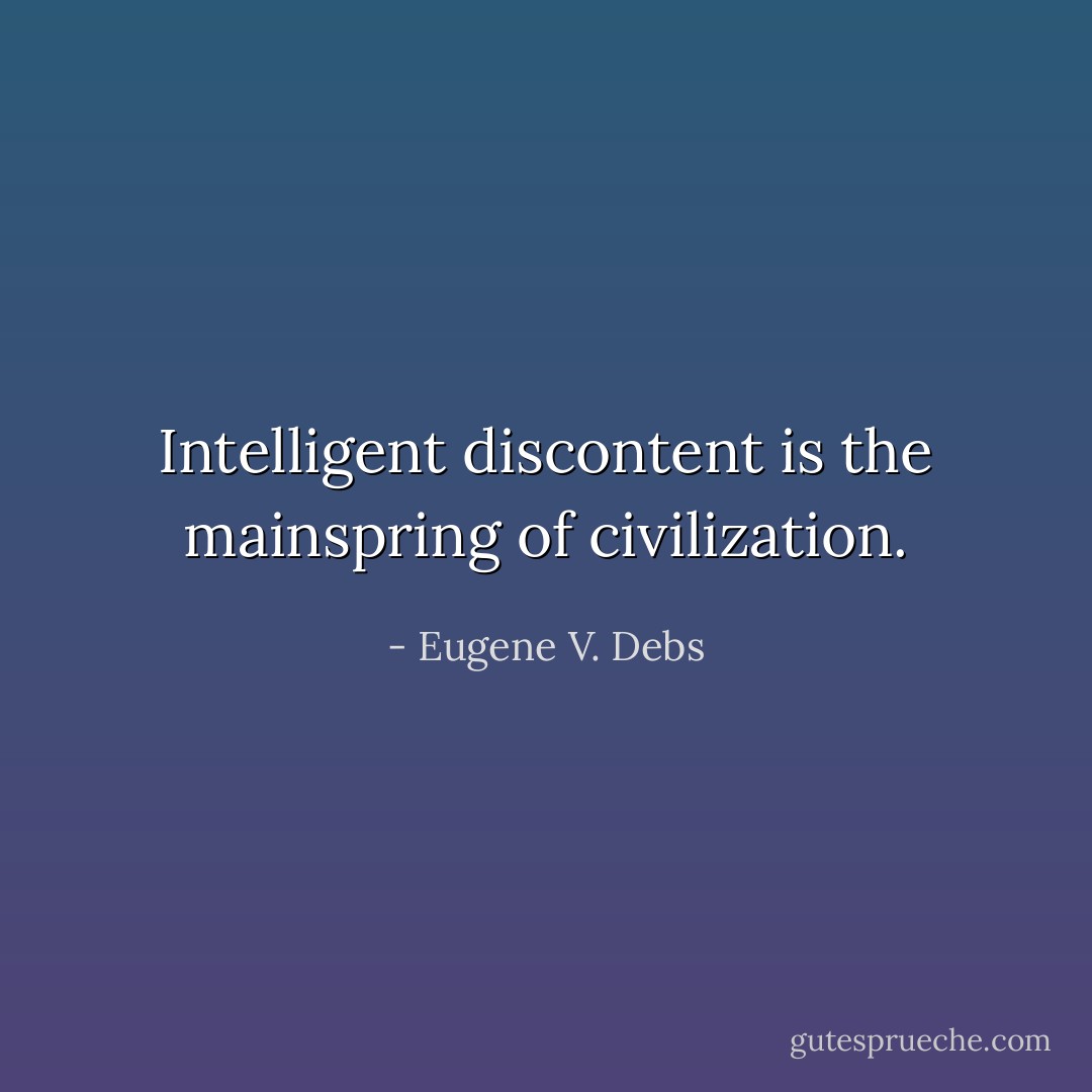 Intelligent discontent is the mainspring of civilization. - Eugene V. Debs