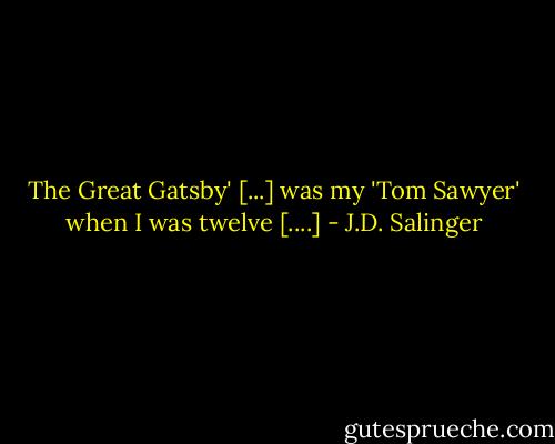 The Great Gatsby' [...] was my 'Tom Sawyer' when I was twelve [....] - J.D. Salinger