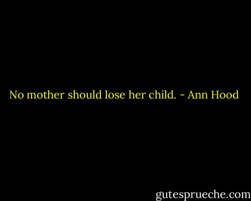 No mother should lose her child. - Ann Hood