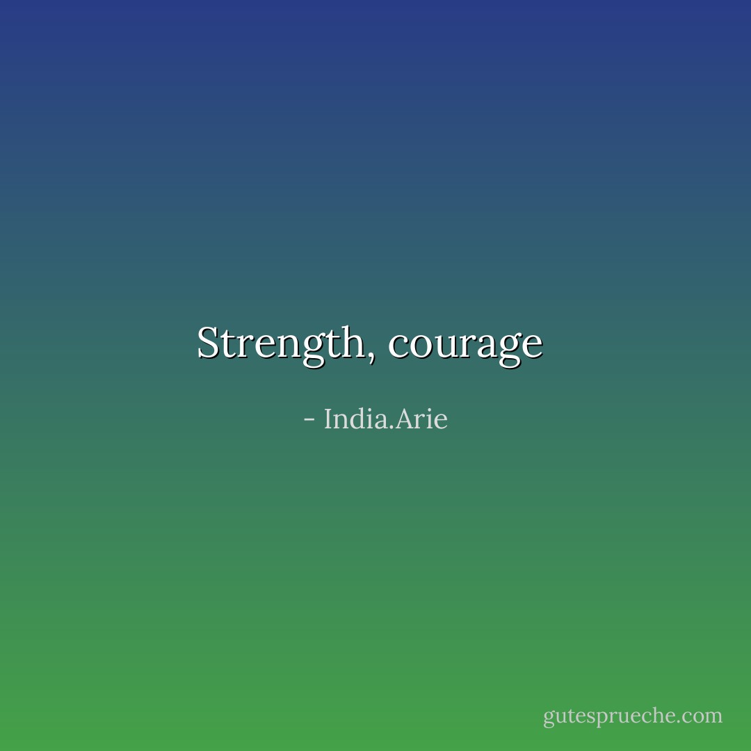 Strength, courage  - India.Arie