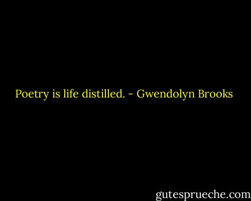 Poetry is life distilled. - Gwendolyn Brooks