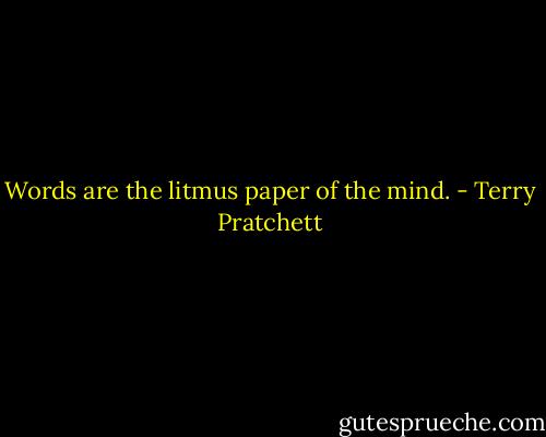 Words are the litmus paper of the mind. - Terry Pratchett