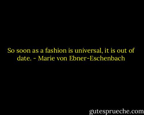 So soon as a fashion is universal, it is out of date. - Marie von Ebner-Eschenbach