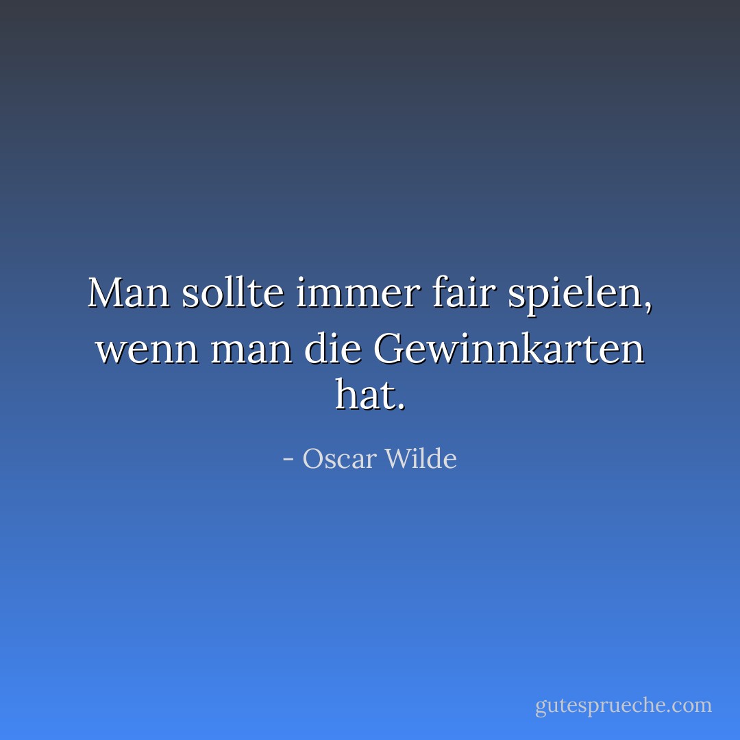 Man sollte immer fair spielen, wenn man die Gewinnkarten hat. - Oscar Wilde<