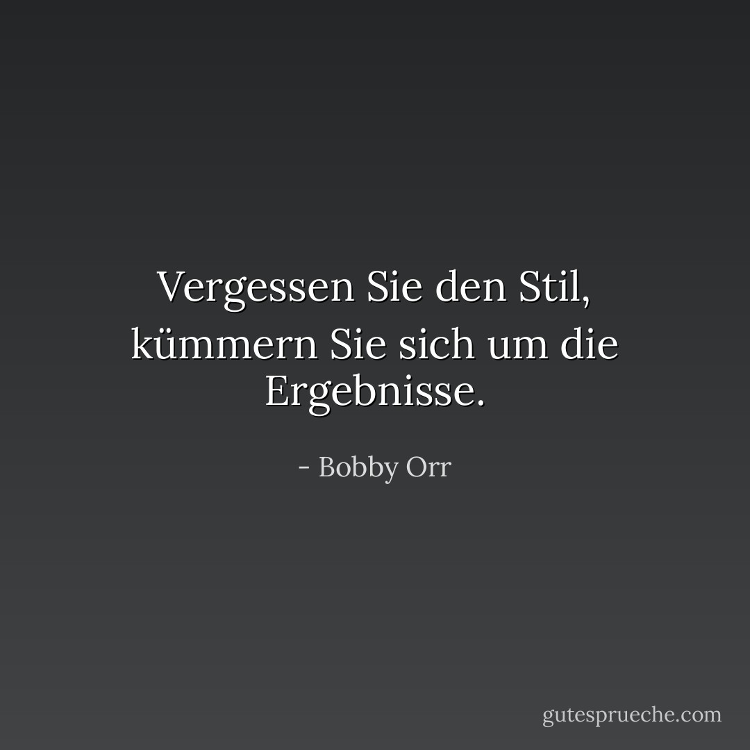 Vergessen Sie den Stil, kümmern Sie sich um die Ergebnisse. - Bobby Orr<