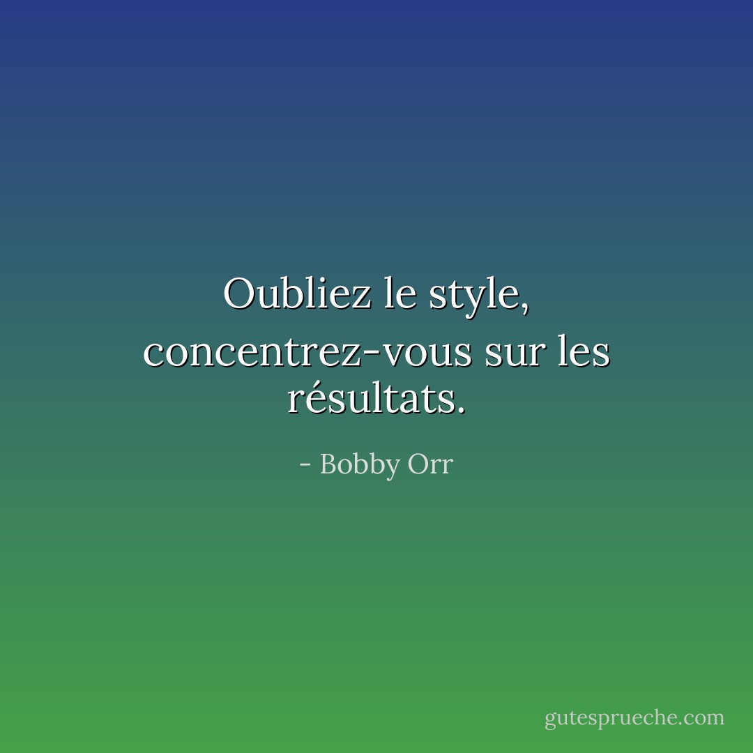 Oubliez le style, concentrez-vous sur les résultats. - Bobby Orr
