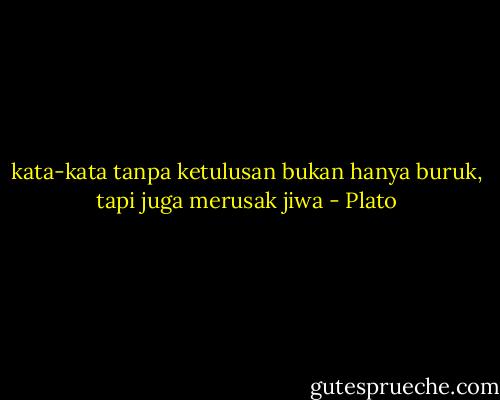 kata-kata tanpa ketulusan bukan hanya buruk, tapi juga merusak jiwa - Plato