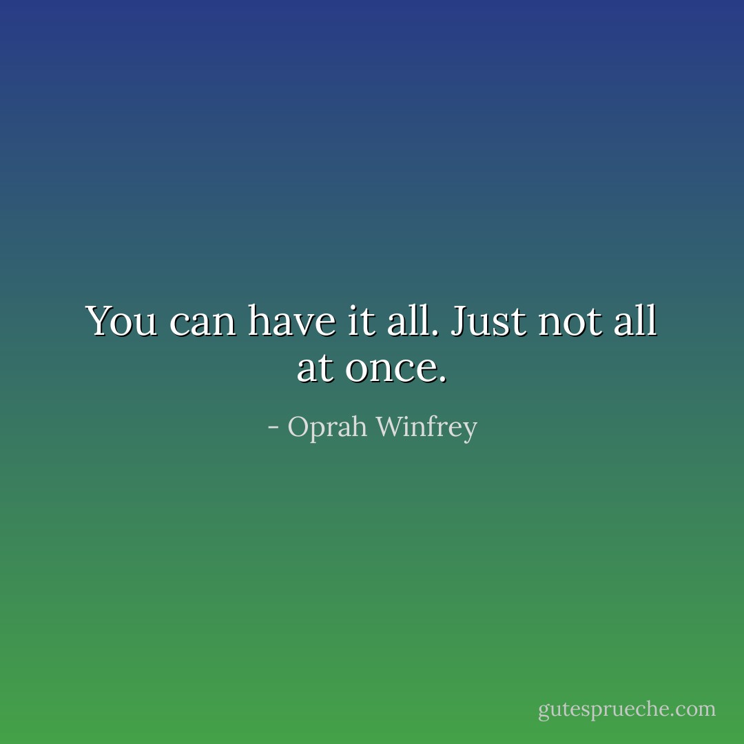 You can have it all. Just not all at once. - Oprah Winfrey