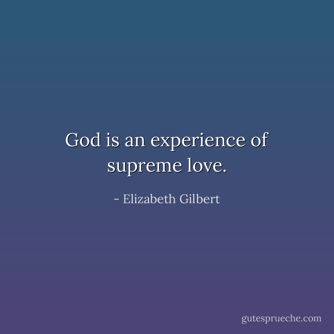 God is an experience of supreme love. - Elizabeth Gilbert