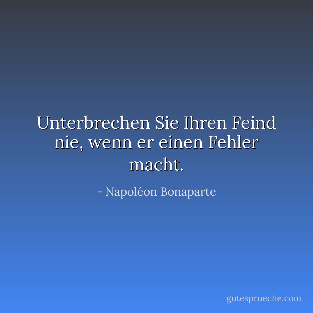 Unterbrechen Sie Ihren Feind nie, wenn er einen Fehler macht. - Napoléon Bonaparte<