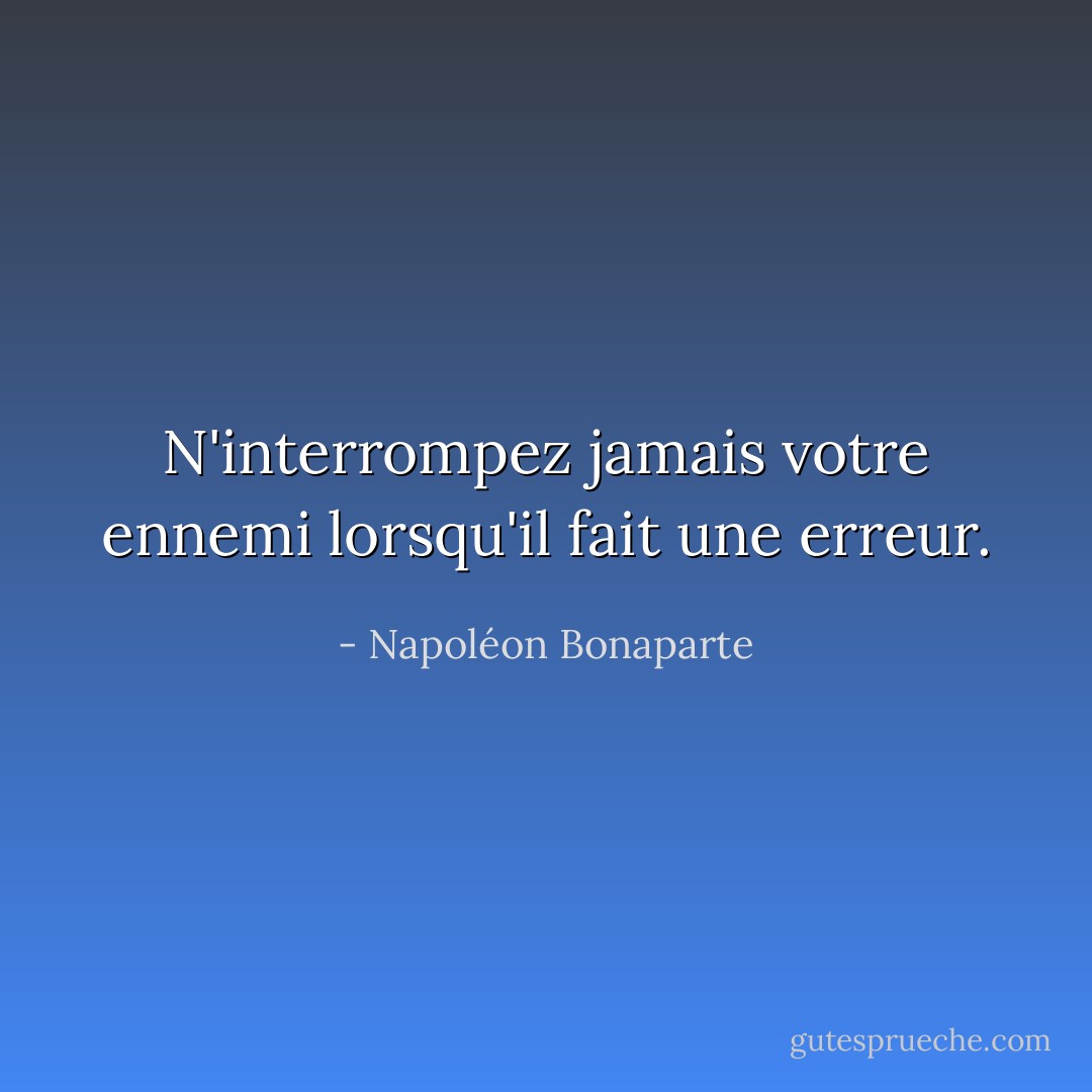 N'interrompez jamais votre ennemi lorsqu'il fait une erreur. - Napoléon Bonaparte