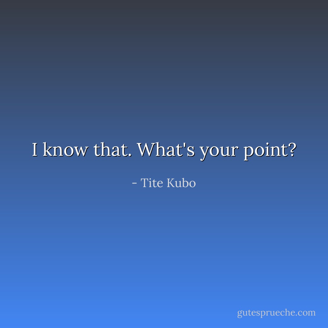 I know that. What's your point? - Tite Kubo