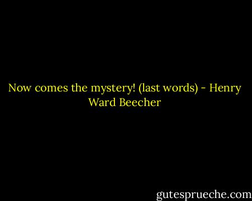 Now comes the mystery! (last words) - Henry Ward Beecher
