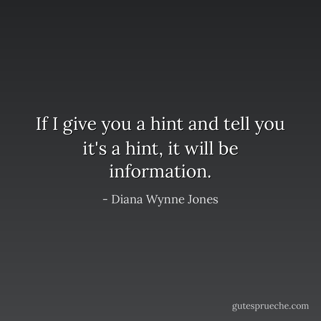 If I give you a hint and tell you it's a hint, it will be information. - Diana Wynne Jones