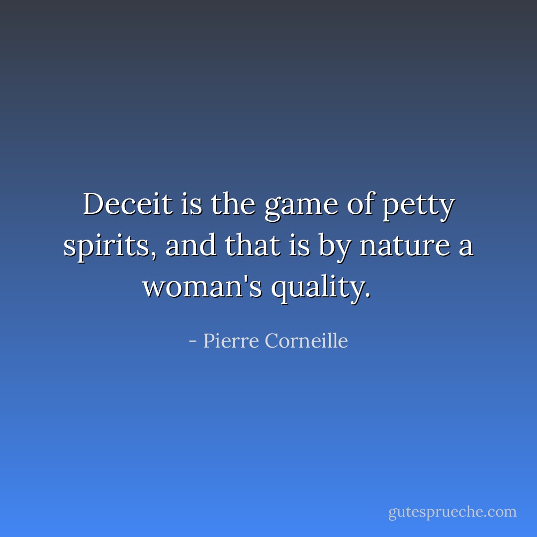 Deceit is the game of petty spirits, and that is by nature a woman's quality. <br /><br /> - Pierre Corneille