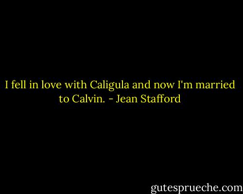 I fell in love with Caligula and now I'm married to Calvin. - Jean Stafford