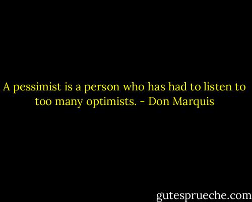 A pessimist is a person who has had to listen to too many optimists. - Don Marquis