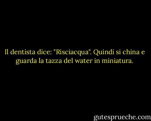 Il dentista dice: "Risciacqua". Quindi si china e guarda la tazza del water in miniatura. - Bill Cosby