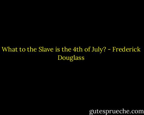 What to the Slave is the 4th of July? - Frederick Douglass