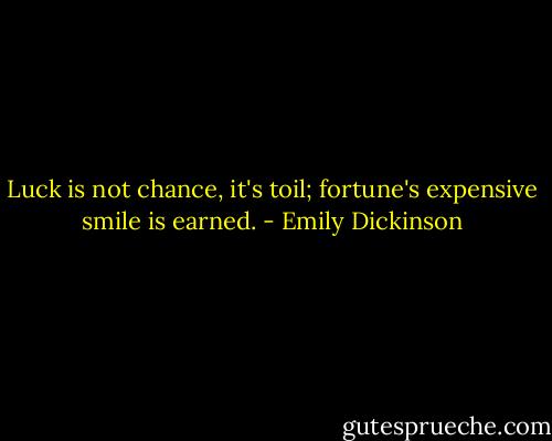 Luck is not chance, it's toil; fortune's expensive smile is earned. - Emily Dickinson