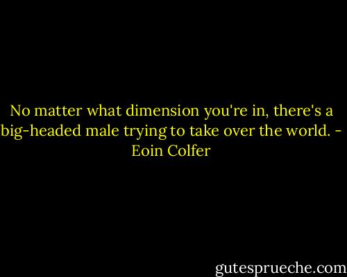 No matter what dimension you're in, there's a big-headed male trying to take over the world. - Eoin Colfer