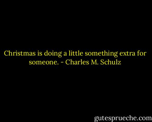 Christmas is doing a little something extra for someone. - Charles M. Schulz
