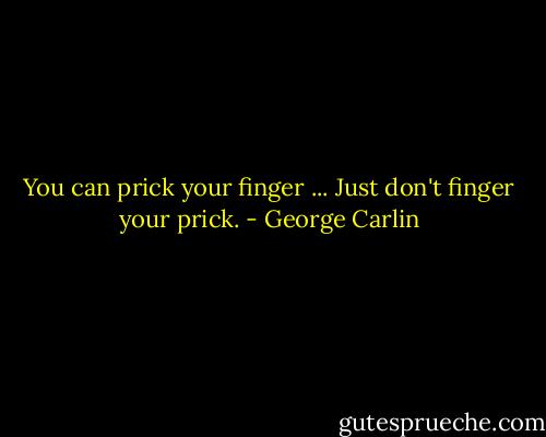 You can prick your finger ... Just don't finger your prick. - George Carlin
