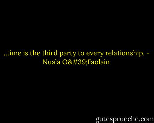 ...time is the third party to every relationship. - Nuala O'Faolain