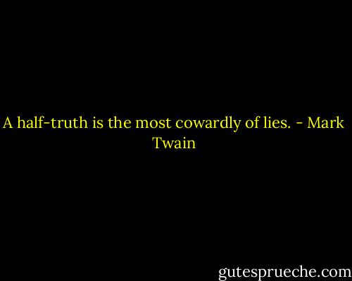 A half-truth is the most cowardly of lies. - Mark Twain
