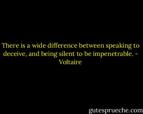 There is a wide difference between speaking to deceive, and being silent to be impenetrable. - Voltaire