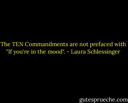 The TEN Commandments are not prefaced with "If you're in the mood". - Laura Schlessinger