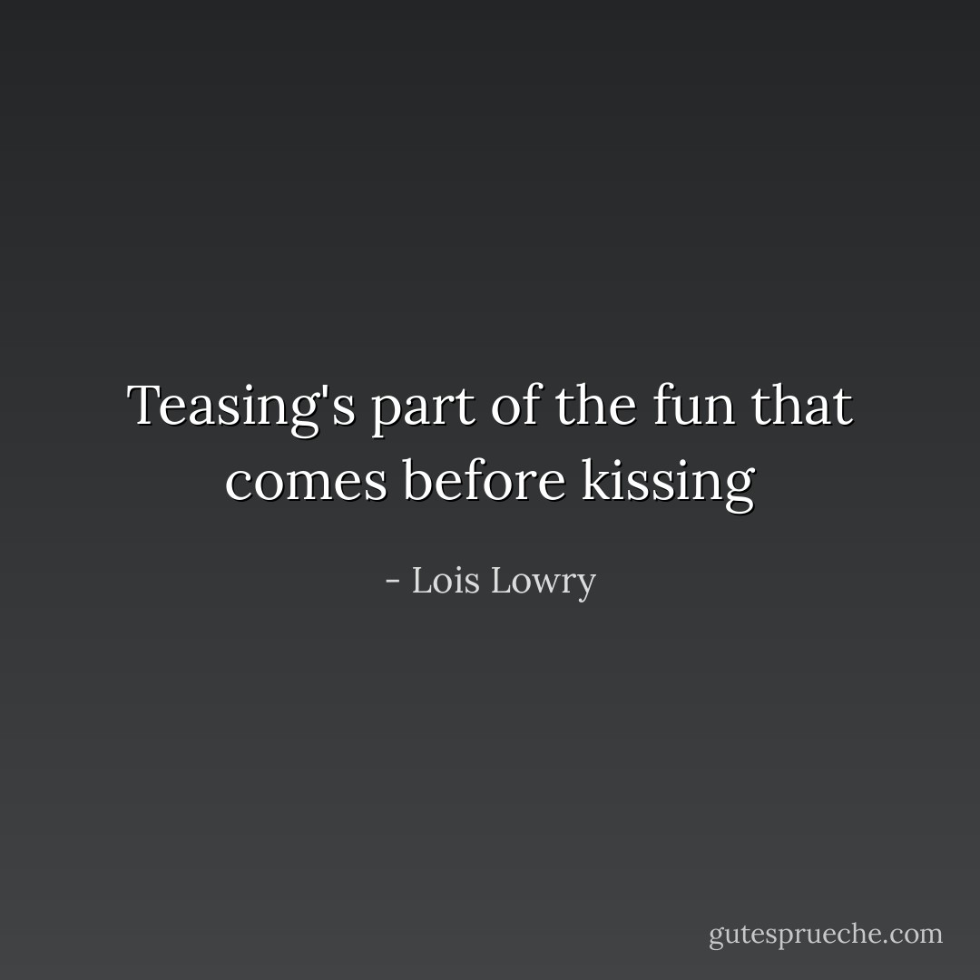 Teasing's part of the fun that comes before kissing - Lois Lowry