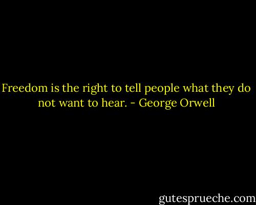 Freedom is the right to tell people what they do not want to hear. - George Orwell